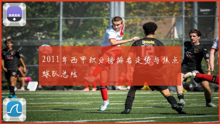2011年西甲积分榜排名走势与焦点球队总结