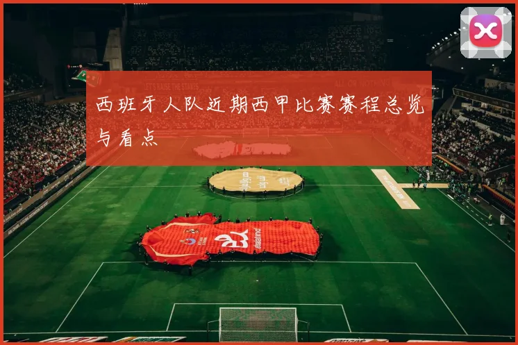 西班牙人队近期西甲比赛赛程总览与看点