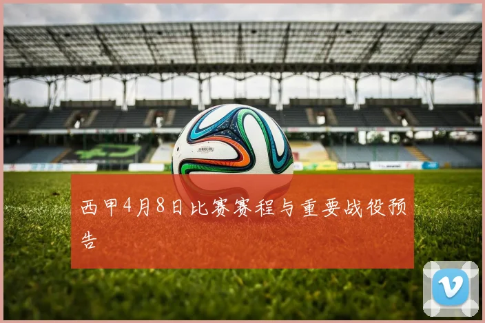 西甲4月8日比赛赛程与重要战役预告