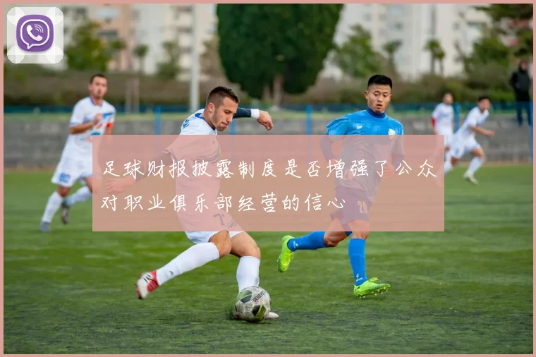 足球财报披露制度是否增强了公众对职业俱乐部经营的信心