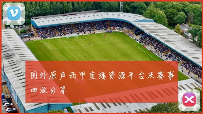 国外原声西甲直播资源平台及赛事回放分享