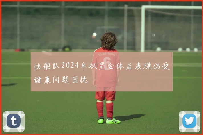 快船队2024年双星合体后表现仍受健康问题困扰