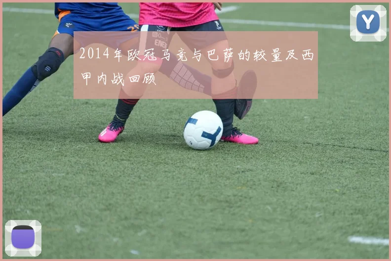 2014年欧冠马竞与巴萨的较量及西甲内战回顾