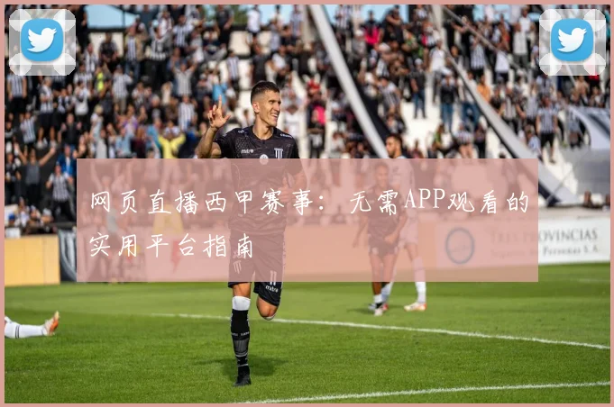 网页直播西甲赛事：无需APP观看的实用平台指南