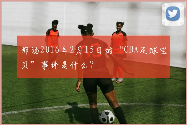 那场2016年2月15日的“CBA足球宝贝”事件是什么?