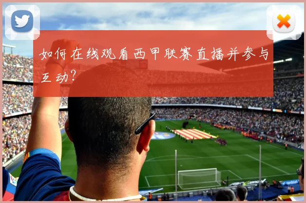 如何在线观看西甲联赛直播并参与互动？